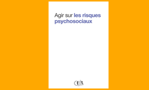 Guide CFDT : Agir sur les Risques Psycho-Sociaux (RPS)